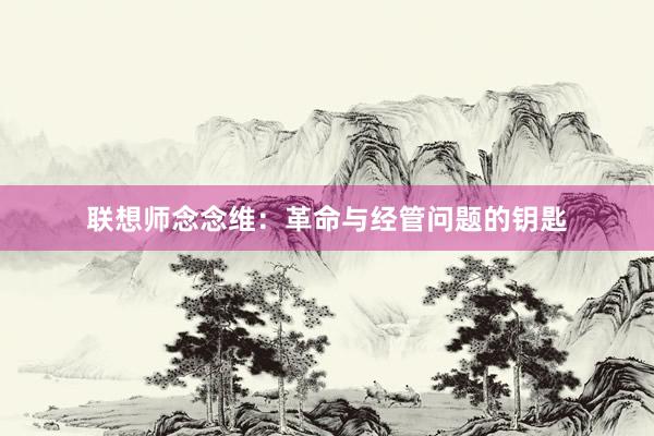 联想师念念维：革命与经管问题的钥匙